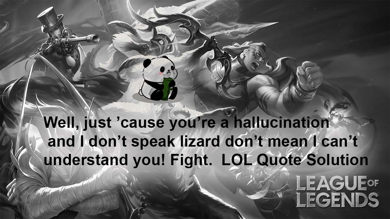 Well, just ’cause you’re a hallucination and I don’t speak lizard don’t mean I can’t understand you! Fight. LOL Quote Solution